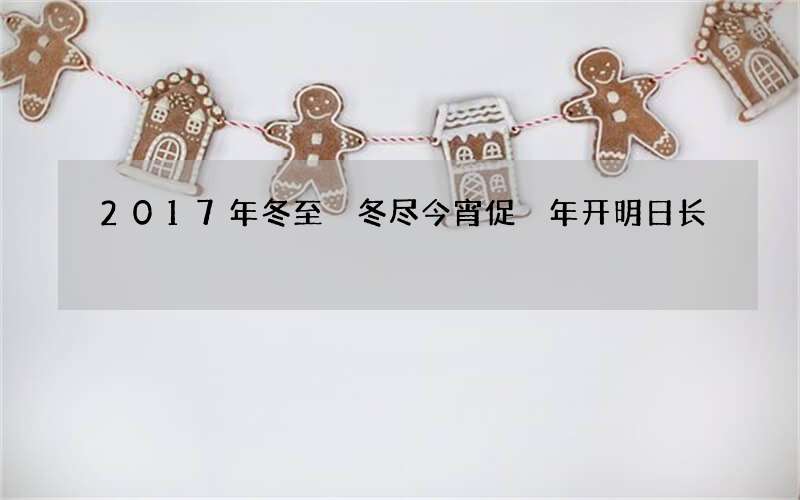 2017年冬至 冬尽今宵促 年开明日长